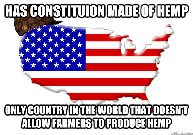 HAS CONSTITUION MADE OF HEMP ONLY COUNTRY IN THE WORLD THAT DOESN'T ALLOW FARMERS TO PRODUCE HEMP  Scumbag america