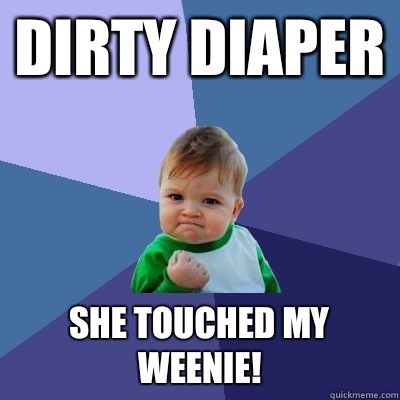 Dirty diaper She touched my weenie! - Dirty diaper She touched my weenie!  Success Kid