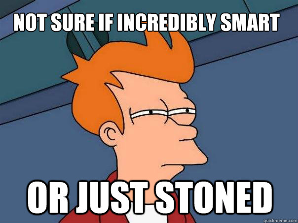 Not sure if incredibly smart Or just stoned  Futurama Fry