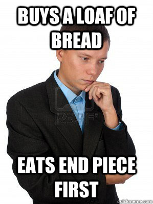 Buys a loaf of bread eats end piece first  Gratification Delaying Dylan