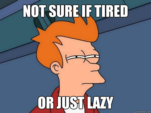 Not sure if Tired Or just lazy  Futurama Fry