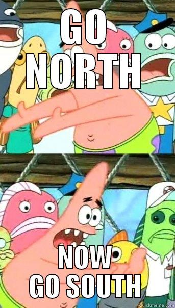 GO NORTH NOW GO SOUTH Push it somewhere else Patrick