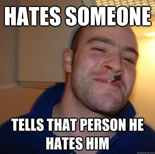 hates someone tells that person he hates him - hates someone tells that person he hates him  Misc