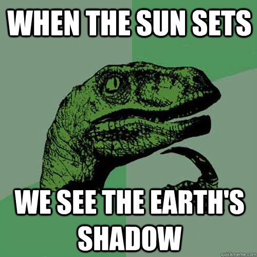 When the sun sets We see the Earth's Shadow - When the sun sets We see the Earth's Shadow  Philosoraptor