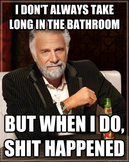 I don't always take long in the bathroom but when I do, shit happened  The Most Interesting Man In The World