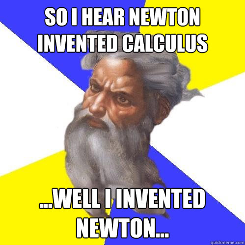 so i hear newton invented calculus ...well i invented newton...  Advice God