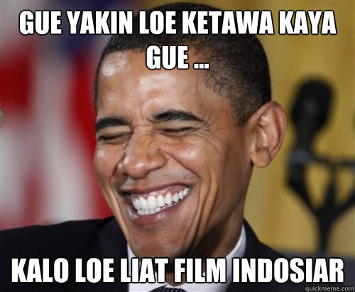 gue yakin loe ketawa kaya gue ... kalo loe liat film indosiar  Scumbag Obama