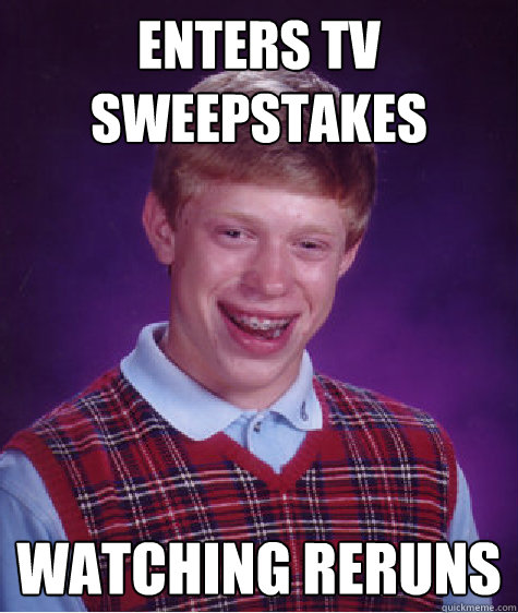 Enters TV Sweepstakes Watching Reruns - Enters TV Sweepstakes Watching Reruns  Bad Luck Brian