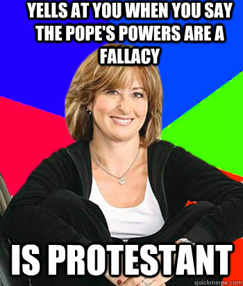 yells at you when you say the pope's powers are a fallacy is protestant  Sheltering Suburban Mom