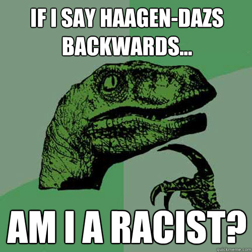 If I say Haagen-dazs backwards... Am I a racist?  Philosoraptor