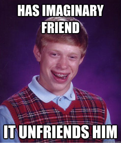 has imaginary friend it unfriends him   Bad Luck Brian