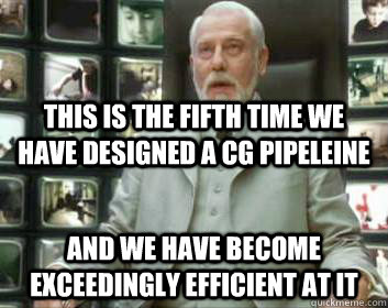 this is the fifth time we have designed a CG pipeleine and we have become exceedingly efficient at it - this is the fifth time we have designed a CG pipeleine and we have become exceedingly efficient at it  Matrix architect