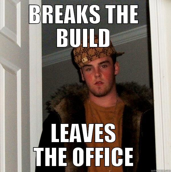 BROKEN BUILD - BREAKS THE BUILD LEAVES THE OFFICE Scumbag Steve