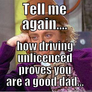 bad dad award - TELL ME AGAIN.... HOW DRIVING UNLICENCED PROVES YOU ARE A GOOD DAD... Condescending Wonka