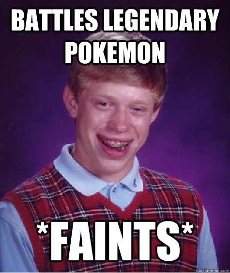 battles legendary pokemon *faints* - battles legendary pokemon *faints*  Bad Luck Brian