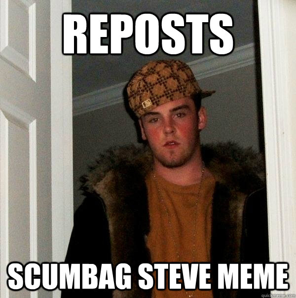 Reposts  Scumbag Steve Meme  Scumbag Steve