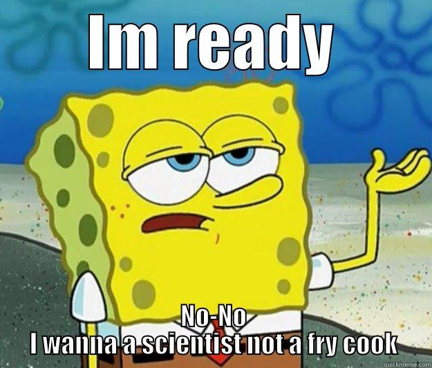 IM READY NO-NO I WANNA A SCIENTIST NOT A FRY COOK Tough Spongebob