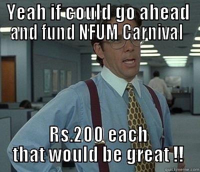 YEAH IF COULD GO AHEAD AND FUND NFUM CARNIVAL  RS.200 EACH THAT WOULD BE GREAT !! Bill Lumbergh