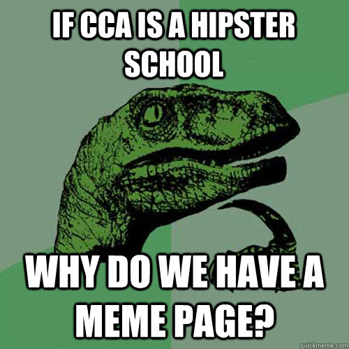 If CCA is a hipster school Why do we have a meme page?  Philosoraptor