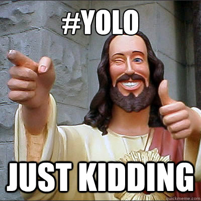 #YOLO JUST KIDDING  Buddy jesus