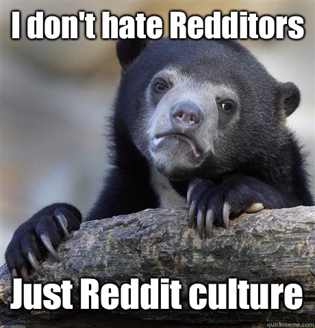 I don't hate Redditors Just Reddit culture  Confession Bear