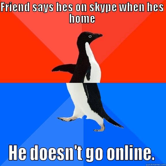 FRIEND SAYS HES ON SKYPE WHEN HES HOME HE DOESN'T GO ONLINE. Socially Awesome Awkward Penguin