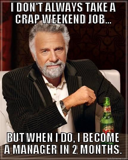 I DON'T ALWAYS TAKE A CRAP WEEKEND JOB... BUT WHEN I DO, I BECOME A MANAGER IN 2 MONTHS. The Most Interesting Man In The World