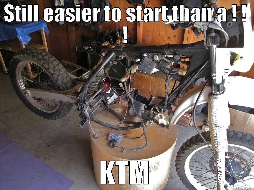 Cause im easy - STILL EASIER TO START THAN A ! ! ! KTM Misc