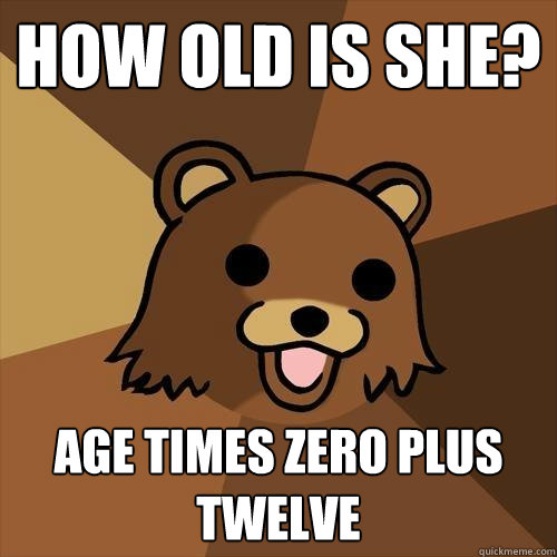 How old is she? Age times zero plus twelve  Pedobear