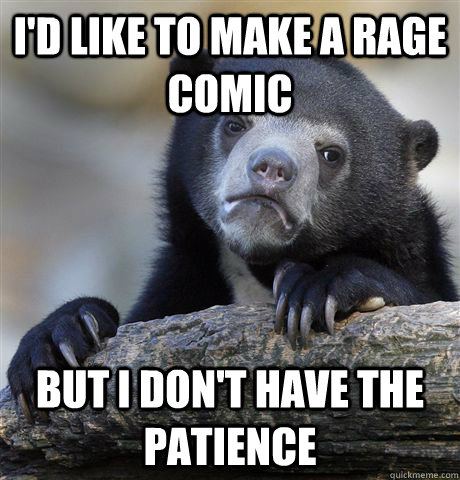 I'd like to make a rage comic but I don't have the patience  Confession Bear