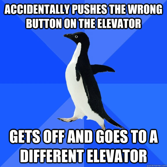 accidentally pushes the wrong button on the elevator gets off and goes to a different elevator  Socially Awkward Penguin