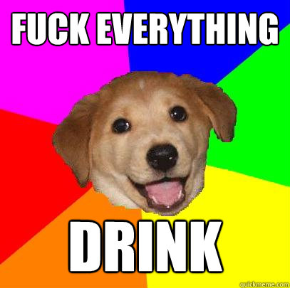 fuck everything drink  Advice Dog