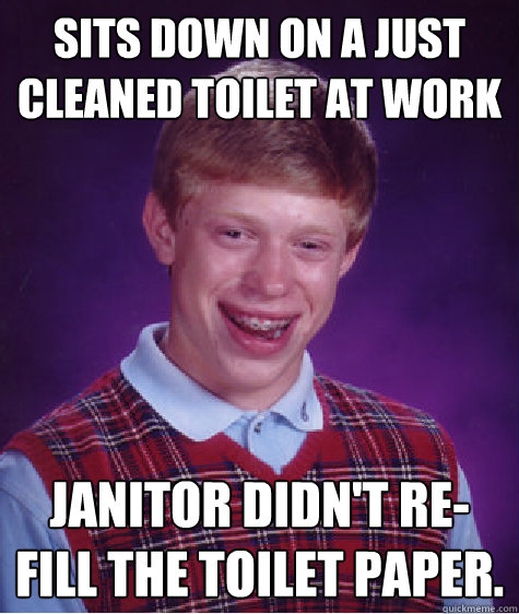 Sits down on a just cleaned toilet at work janitor didn't re-fill the toilet paper.  Bad Luck Brian