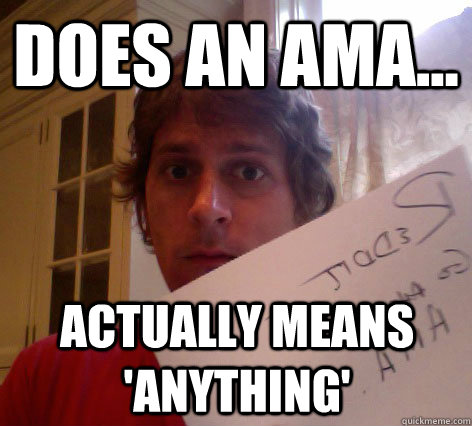 Does an AMA... Actually means 'anything' - Does an AMA... Actually means 'anything'  GGRT