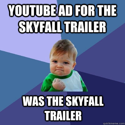 Youtube ad for the Skyfall trailer was the skyfall trailer   Success Kid