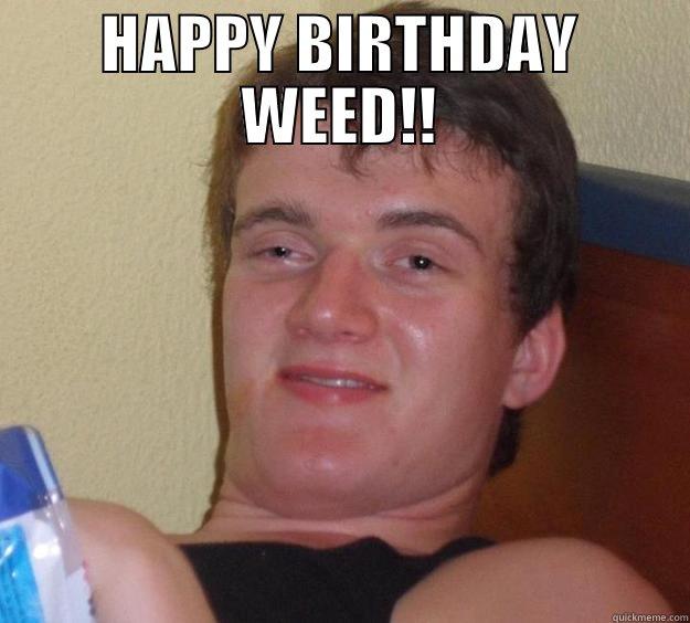 Birthday weed - HAPPY BIRTHDAY WEED!!  10 Guy