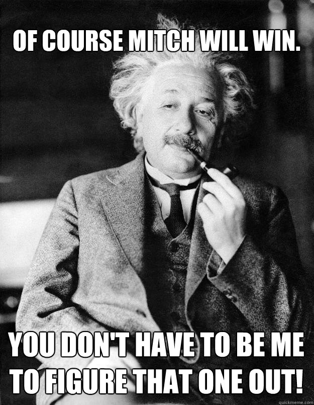 Of course Mitch will win. You don't have to be me to figure that one out!  Einstein