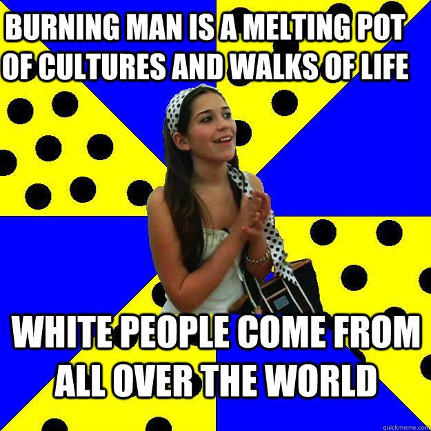 burning man is a melting pot of cultures and walks of life  white people come from all over the world  Sheltered Suburban Kid