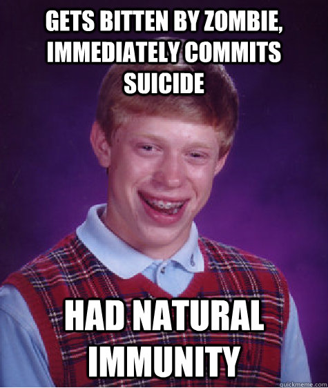 gets bitten by zombie, immediately commits suicide had natural immunity  Bad Luck Brian