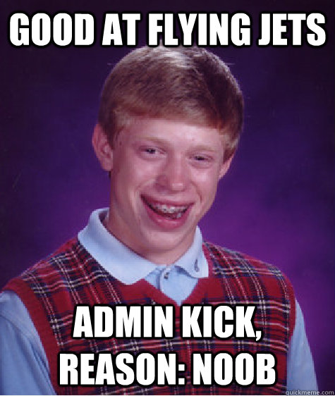 GOOD AT FLYING JETS ADMIN KICK, REASON: NOOB   Bad Luck Brian