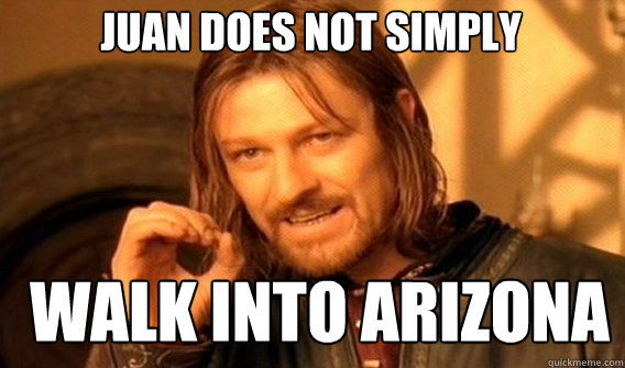 Juan does not simply walk into arizona - Juan does not simply walk into arizona  Boromir