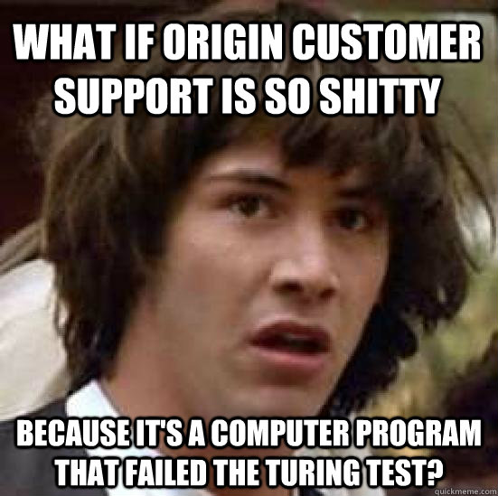 What if Origin customer support is so shitty because it's a computer program that failed the turing test? - What if Origin customer support is so shitty because it's a computer program that failed the turing test?  conspiracy keanu