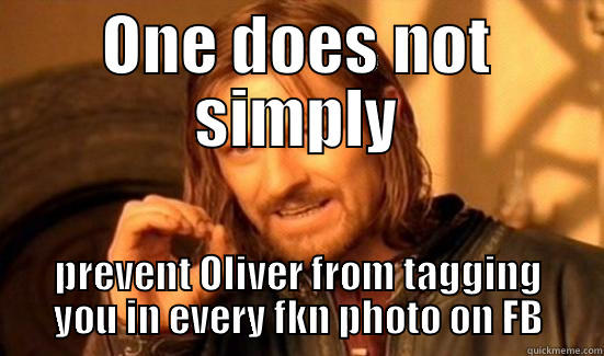 ONE DOES NOT SIMPLY PREVENT OLIVER FROM TAGGING YOU IN EVERY FKN PHOTO ON FB Boromir