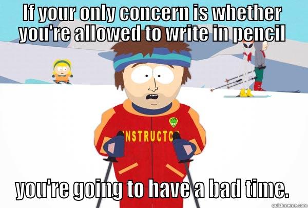 IF YOUR ONLY CONCERN IS WHETHER YOU'RE ALLOWED TO WRITE IN PENCIL YOU'RE GOING TO HAVE A BAD TIME. Super Cool Ski Instructor