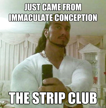 just Came from
immaculate conception THE STRIP CLUB  Guido Jesus