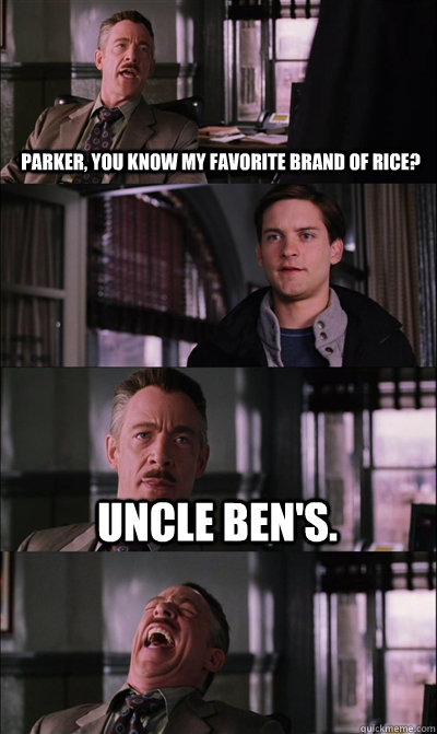 Parker, you know my favorite brand of rice? الو Uncle Ben's.   JJ Jameson