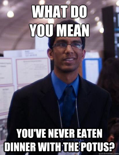 what do 
you mean you've never eaten dinner with the POTUS? - what do 
you mean you've never eaten dinner with the POTUS?  Distressed Debnil