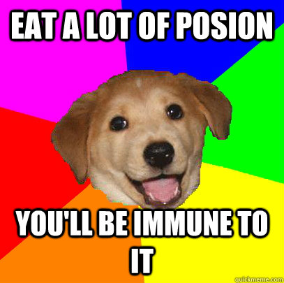 Eat a lot of posion you'll be immune to it  Advice Dog