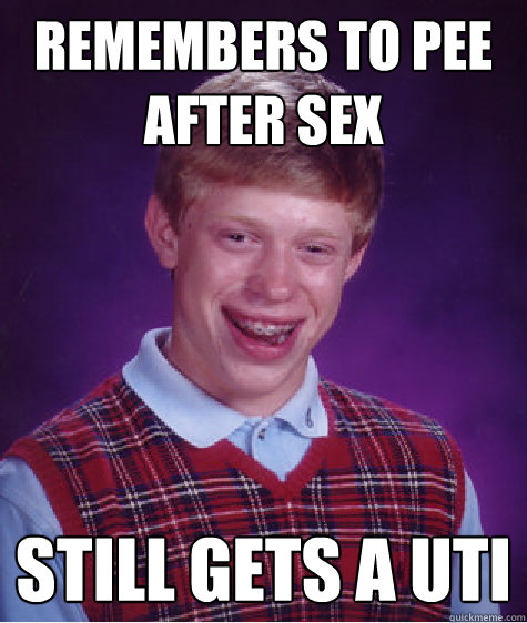 Remembers to pee after sex Still gets a UTI  Bad Luck Brian