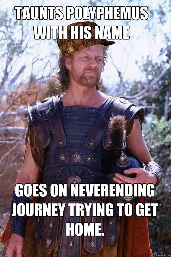 Taunts Polyphemus with his name Goes on neverending journey trying to get home.  Scumbag Odysseus